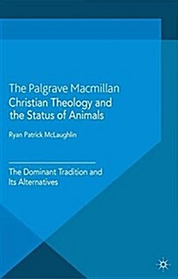 Christian Theology and the Status of Animals : The Dominant Tradition and Its Alternatives (Paperback)