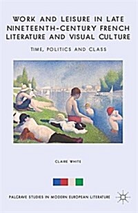 Work and Leisure in Late Nineteenth-Century French Literature and Visual Culture : Time, Politics and Class (Paperback)