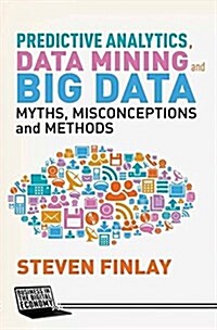 Predictive Analytics, Data Mining and Big Data : Myths, Misconceptions and Methods (Paperback)
