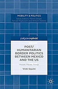 Post/humanitarian Border Politics between Mexico and the US : People, Places, Things (Paperback)