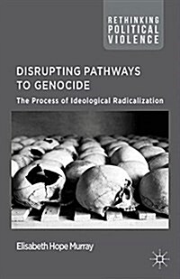 Disrupting Pathways to Genocide : The Process of Ideological Radicalization (Paperback)
