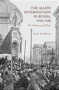 The Allied Intervention in Russia, 1918-1920 : The Diplomacy of Chaos (Paperback)