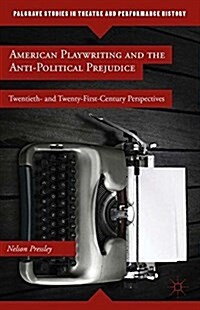 American Playwriting and the Anti-Political Prejudice : Twentieth- and Twenty-First-Century Perspectives (Paperback, 1st ed. 2014)