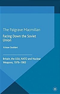 Facing Down the Soviet Union : Britain, the USA, NATO and Nuclear Weapons, 1976-1983 (Paperback)