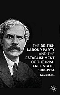 The British Labour Party and the Establishment of the Irish Free State, 1918-1924 (Paperback)