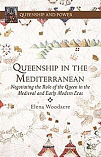 Queenship in the Mediterranean : Negotiating the Role of the Queen in the Medieval and Early Modern Eras (Paperback)
