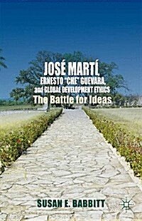 Jose Marti, Ernesto Che Guevara, and Global Development Ethics : The Battle for Ideas (Paperback)