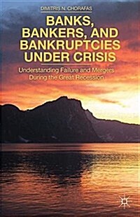 Banks, Bankers, and Bankruptcies Under Crisis : Understanding Failure and Mergers During the Great Recession (Paperback)