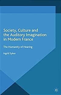 Society, Culture and the Auditory Imagination in Modern France : The Humanity of Hearing (Paperback)