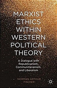 Marxist Ethics Within Western Political Theory : A Dialogue with Republicanism, Communitarianism, and Liberalism (Paperback)