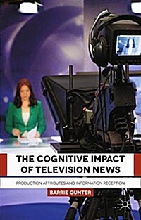 The Cognitive Impact of Television News : Production Attributes and Information Reception (Paperback)