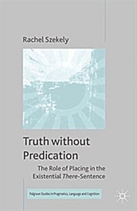 Truth without Predication : The Role of Placing in the Existential There-Sentence (Paperback)