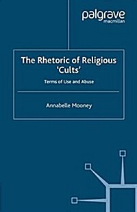 The Rhetoric of Religious Cults : Terms of Use and Abuse (Paperback)