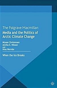 Media and the Politics of Arctic Climate Change : When the Ice Breaks (Paperback)
