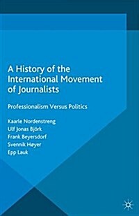 A History of the International Movement of Journalists : Professionalism Versus Politics (Paperback)