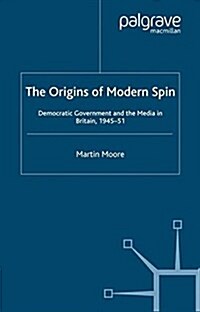 The Origins of Modern Spin : Democratic Government and the Media in Britain, 1945-51 (Paperback)