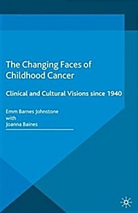 The Changing Faces of Childhood Cancer : Clinical and Cultural Visions since 1940 (Paperback)