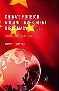 Chinas Foreign Aid and Investment Diplomacy, Volume I : Nature, Scope, and Origins (Paperback)