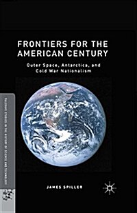 Frontiers for the American Century : Outer Space, Antarctica, and Cold War Nationalism (Paperback)