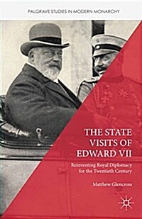 The State Visits of Edward VII : Reinventing Royal Diplomacy for the Twentieth Century (Paperback)