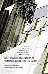 Understanding Geographies of Polarization and Peripheralization : Perspectives from Central and Eastern Europe and Beyond (Paperback)