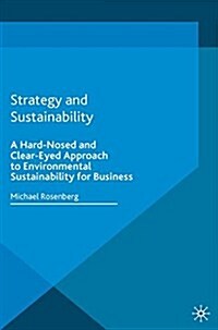 Strategy and Sustainability : A Hardnosed and Clear-Eyed Approach to Environmental Sustainability For Business (Paperback)