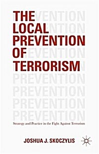 The Local Prevention of Terrorism : Strategy and Practice in the Fight Against Terrorism (Paperback)