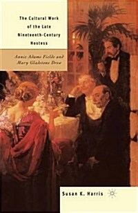 The Cultural Work of the Late Nineteenth-Century Hostess : Annie Adams Fields and Mary Gladstone Drew (Paperback)