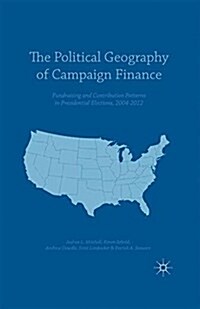 The Political Geography of Campaign Finance : Fundraising and Contribution Patterns in Presidential Elections, 2004-2012 (Paperback)