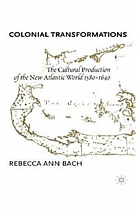 Colonial Transformations : The Cultural Production of the New Atlantic World,1580-1640 (Paperback)