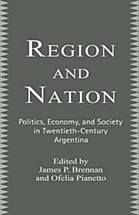 Region and Nation : Politics, Economy and Society in Twentieth Century Argentina (Paperback)