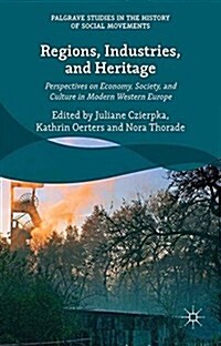 Regions, Industries, and Heritage. : Perspectives on Economy, Society, and Culture in Modern Western Europe (Paperback)