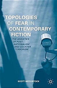 Topologies of Fear in Contemporary Fiction : The Anxieties of Post-Nationalism and Counter Terrorism (Paperback)