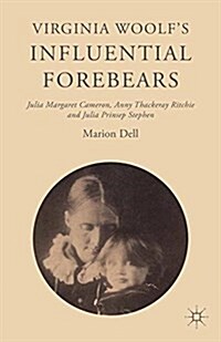 Virginia Woolfs Influential Forebears : Julia Margaret Cameron, Anny Thackeray Ritchie and Julia Prinsep Stephen (Paperback, 1st ed. 2015)