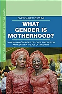 What Gender is Motherhood? : Changing Yoruba Ideals of Power, Procreation, and Identity in the Age of Modernity (Paperback, 1st ed. 2016)