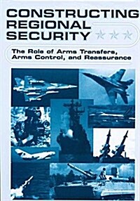 Constructing Regional Security : The Role of Arms Transfers, Arms Control, and Reassurance (Paperback)