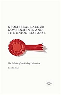 Neoliberal Labour Governments and the Union Response : The Politics of the End of Labourism (Paperback)