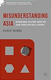 Misunderstanding Asia : International Relations Theory and Asian Studies over Half a Century (Paperback)