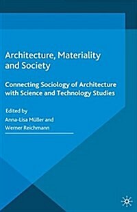 Architecture, Materiality and Society : Connecting Sociology of Architecture with Science and Technology Studies (Paperback)