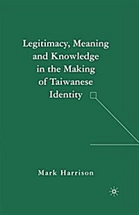 Legitimacy, Meaning and Knowledge in the Making of Taiwanese Identity (Paperback)