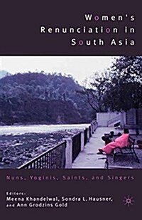 Womens Renunciation in South Asia : Nuns, Yoginis, Saints, and Singers (Paperback)