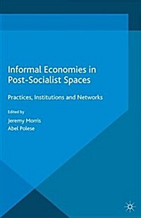 Informal Economies in Post-Socialist Spaces : Practices, Institutions and Networks (Paperback)