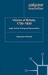 Visions of Britain, 1730-1830 : Anglo-Scottish Writing and Representation (Paperback)