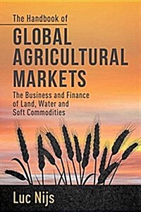 The Handbook of Global Agricultural Markets : The Business and Finance of Land, Water, and Soft Commodities (Paperback)