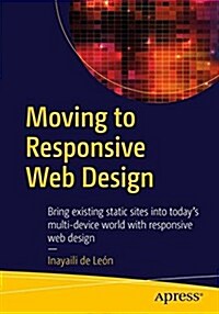 Moving to Responsive Web Design: Bring Existing Static Sites Into Todays Multi-Device World with Responsive Web Design (Paperback, 2016)