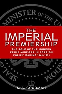 The Imperial Premiership : The Role of the Modern Prime Minister in Foreign Policy Making, 1964–2015 (Paperback)