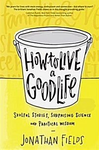 How to Live a Good Life : Soulful Stories, Surprising Science and Practical Wisdom (Paperback)
