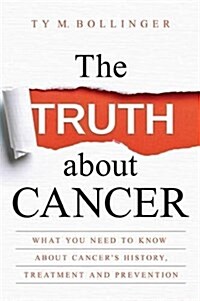 The Truth About Cancer : What You Need to Know About Cancers History, Treatment and Prevention (Paperback)