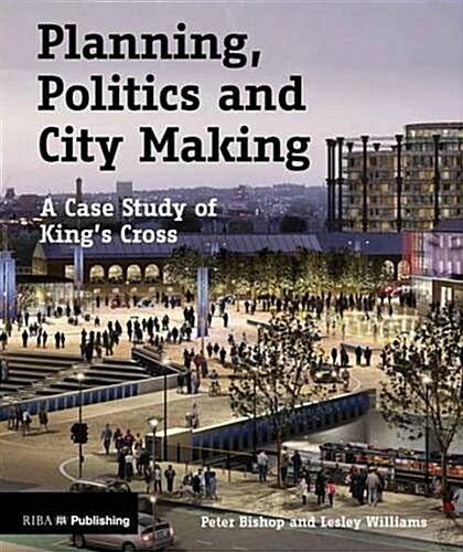 Planning, Politics and City Making : A Case Study of Kings Cross (Paperback)