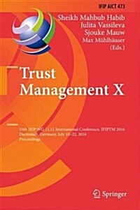 Trust Management X: 10th Ifip Wg 11.11 International Conference, Ifiptm 2016, Darmstadt, Germany, July 18-22, 2016, Proceedings (Hardcover, 2016)